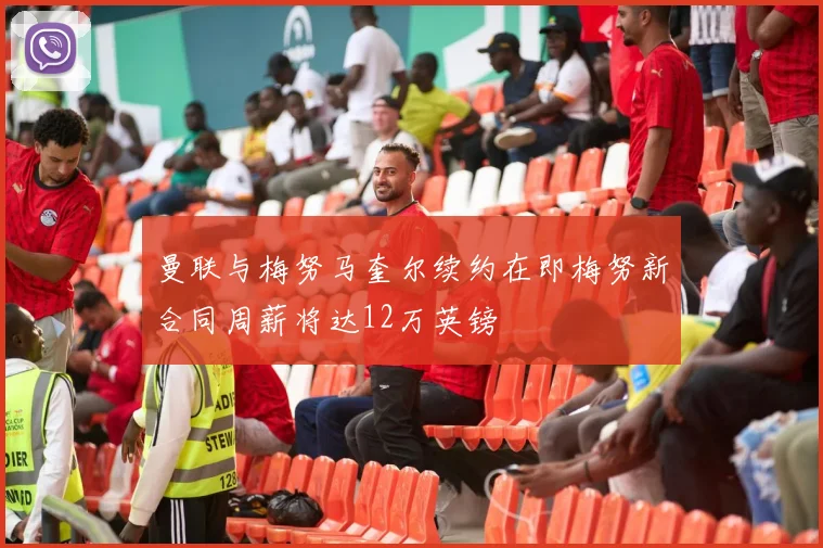 曼联与梅努马奎尔续约在即梅努新合同周薪将达12万英镑