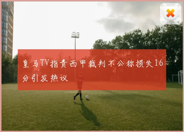 皇马TV指责西甲裁判不公称损失16分引发热议