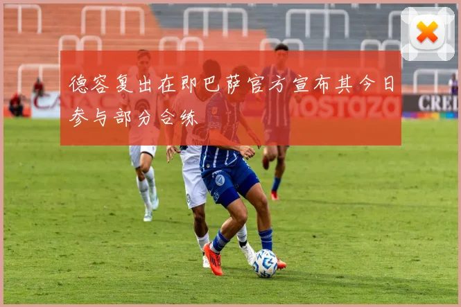 德容复出在即巴萨官方宣布其今日参与部分合练