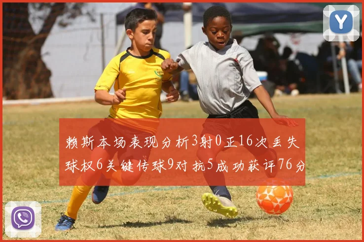 赖斯本场表现分析3射0正16次丢失球权6关键传球9对抗5成功获评76分
