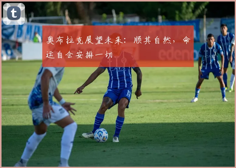 奥布拉克展望未来：顺其自然，命运自会安排一切