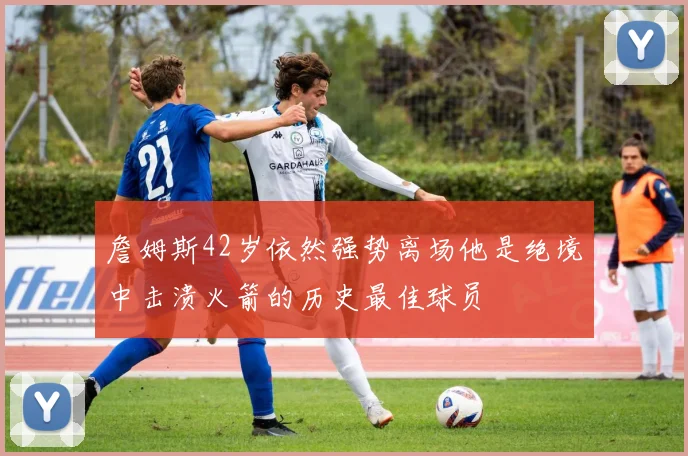 詹姆斯42岁依然强势离场他是绝境中击溃火箭的历史最佳球员