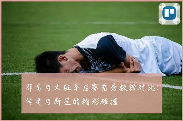 邓肯与文班季后赛首秀数据对比：传奇与新星的精彩碰撞