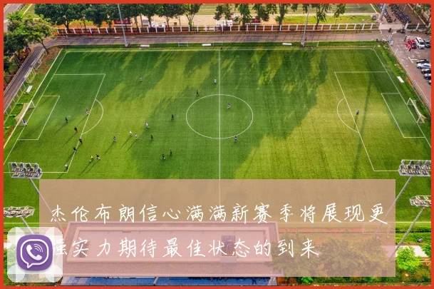 杰伦布朗信心满满新赛季将展现更强实力期待最佳状态的到来