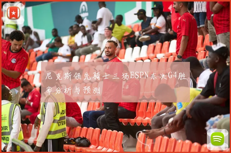 尼克斯领先骑士三场ESPN东决G4胜率分析与预测