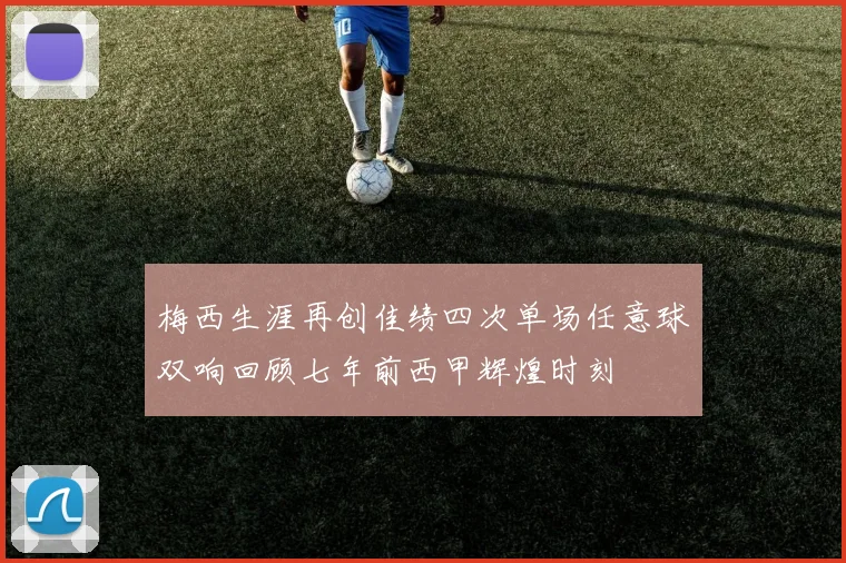梅西生涯再创佳绩四次单场任意球双响回顾七年前西甲辉煌时刻